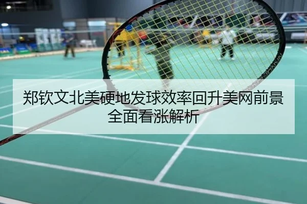 郑钦文北美硬地发球效率回升美网前景全面看涨解析